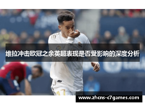 维拉冲击欧冠之余英超表现是否受影响的深度分析