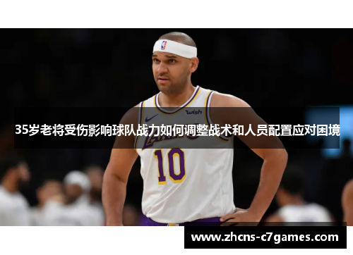 35岁老将受伤影响球队战力如何调整战术和人员配置应对困境