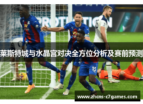 莱斯特城与水晶宫对决全方位分析及赛前预测 莱斯特城与水晶宫对决全方位分析及赛前预测