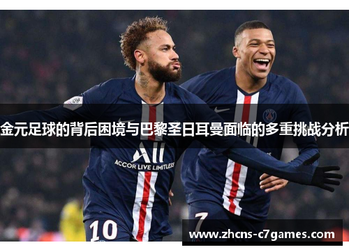 金元足球的背后困境与巴黎圣日耳曼面临的多重挑战分析
