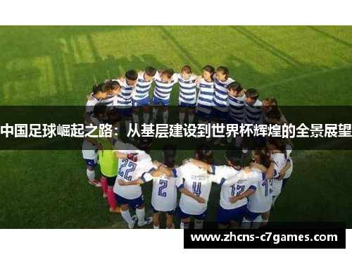 中国足球崛起之路:从基层建设到世界杯辉煌的全景展望 中国足球崛起之路:从基层建设到世界杯辉煌的全景展望