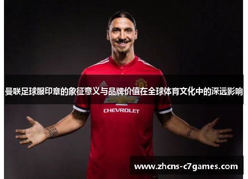 曼联足球服印章的象征意义与品牌价值在全球体育文化中的深远影响