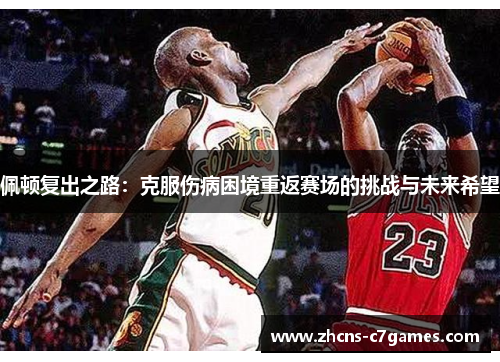 佩顿复出之路:克服伤病困境重返赛场的挑战与未来希望 佩顿复出之路:克服伤病困境重返赛场的挑战与未来希望