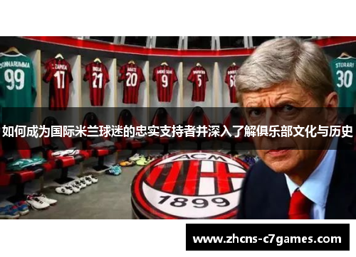 如何成为国际米兰球迷的忠实支持者并深入了解俱乐部文化与历史