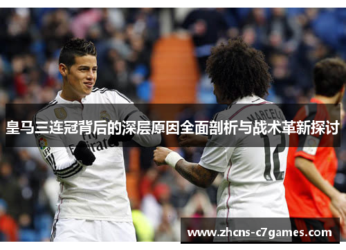 皇马三连冠背后的深层原因全面剖析与战术革新探讨 皇马三连冠背后的深层原因全面剖析与战术革新探讨