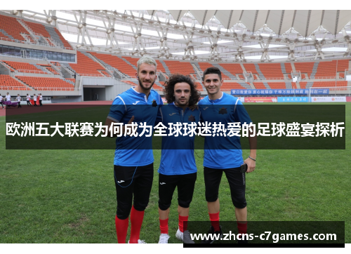 欧洲五大联赛为何成为全球球迷热爱的足球盛宴探析