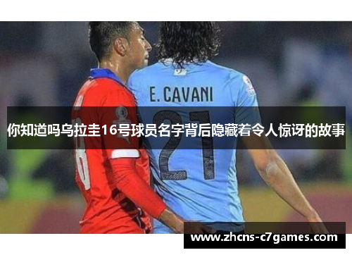 你知道吗乌拉圭16号球员名字背后隐藏着令人惊讶的故事