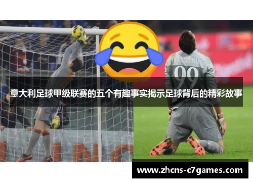 意大利足球甲级联赛的五个有趣事实揭示足球背后的精彩故事 意大利足球甲级联赛的五个有趣事实揭示足球背后的精彩故事