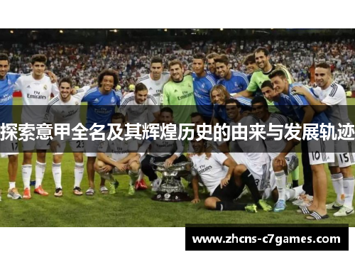 探索意甲全名及其辉煌历史的由来与发展轨迹 探索意甲全名及其辉煌历史的由来与发展轨迹