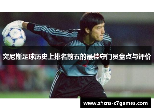 突尼斯足球历史上排名前五的最佳守门员盘点与评价