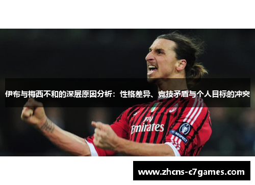 伊布与梅西不和的深层原因分析：性格差异、竞技矛盾与个人目标的冲突