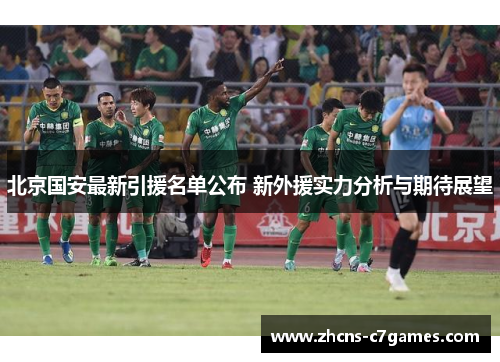 北京国安最新引援名单公布 新外援实力分析与期待展望