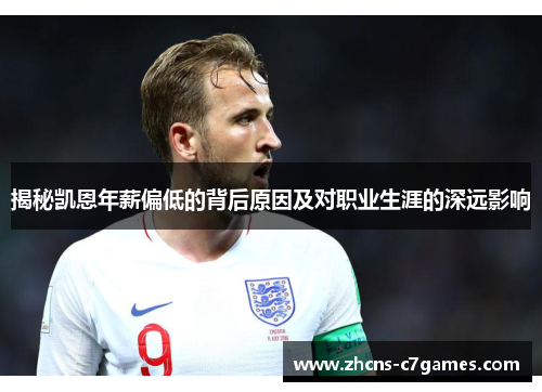 揭秘凯恩年薪偏低的背后原因及对职业生涯的深远影响