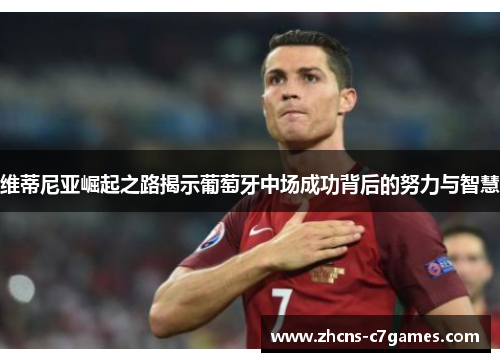 维蒂尼亚崛起之路揭示葡萄牙中场成功背后的努力与智慧