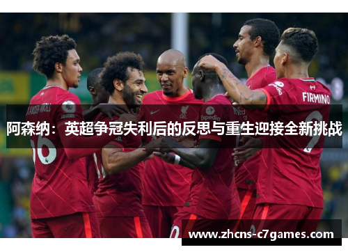 阿森纳:英超争冠失利后的反思与重生迎接全新挑战 阿森纳:英超争冠失利后的反思与重生迎接全新挑战
