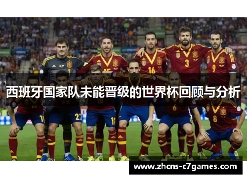 西班牙国家队未能晋级的世界杯回顾与分析 西班牙国家队未能晋级的世界杯回顾与分析
