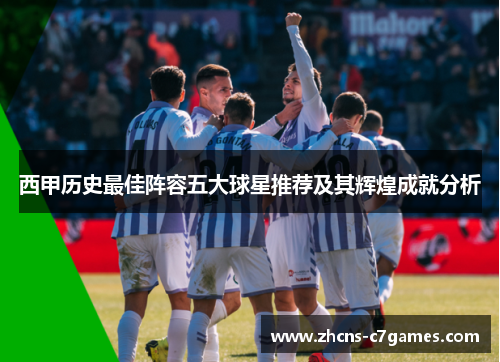 西甲历史最佳阵容五大球星推荐及其辉煌成就分析