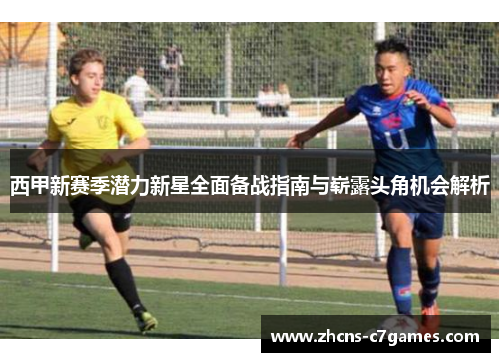 西甲新赛季潜力新星全面备战指南与崭露头角机会解析