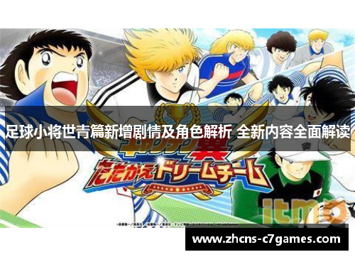 足球小将世青篇新增剧情及角色解析 全新内容全面解读