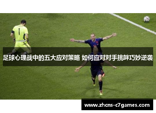 足球心理战中的五大应对策略 如何应对对手挑衅巧妙逆袭