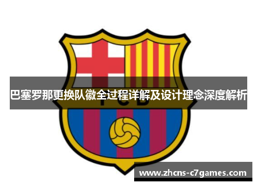 巴塞罗那更换队徽全过程详解及设计理念深度解析