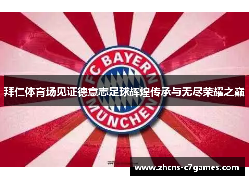 拜仁体育场见证德意志足球辉煌传承与无尽荣耀之巅 拜仁体育场见证德意志足球辉煌传承与无尽荣耀之巅