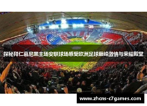 探秘拜仁慕尼黑主场安联球场感受欧洲足球巅峰激情与荣耀殿堂