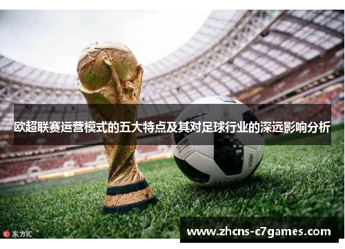 欧超联赛运营模式的五大特点及其对足球行业的深远影响分析 欧超联赛运营模式的五大特点及其对足球行业的深远影响分析