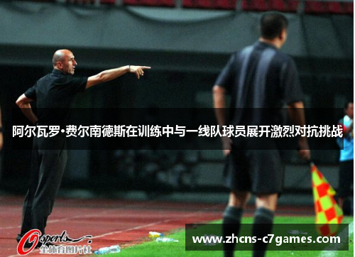 阿尔瓦罗·费尔南德斯在训练中与一线队球员展开激烈对抗挑战