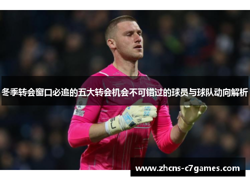 冬季转会窗口必追的五大转会机会不可错过的球员与球队动向解析