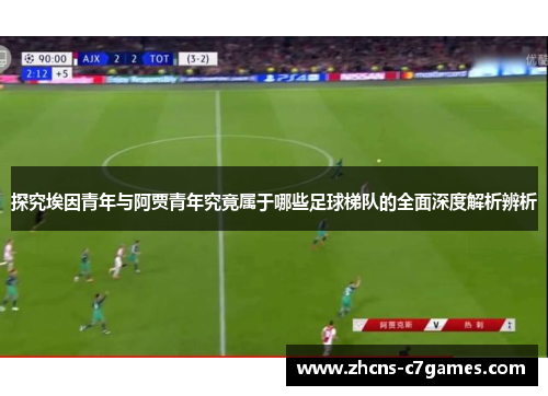 探究埃因青年与阿贾青年究竟属于哪些足球梯队的全面深度解析辨析