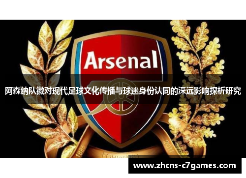 阿森纳队徽对现代足球文化传播与球迷身份认同的深远影响探析研究