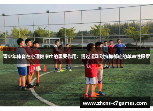青少年体育在心理健康中的重要作用:通过运动对抗抑郁症的革命性探索 青少年体育在心理健康中的重要作用:通过运动对抗抑郁症的革命性探索
