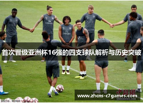 首次晋级亚洲杯16强的四支球队解析与历史突破