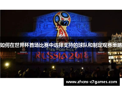 如何在世界杯首场比赛中选择支持的球队和制定观赛策略 如何在世界杯首场比赛中选择支持的球队和制定观赛策略